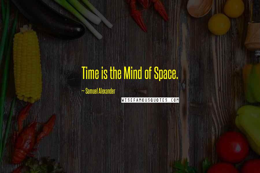 Samuel Alexander quotes: Time is the Mind of Space.