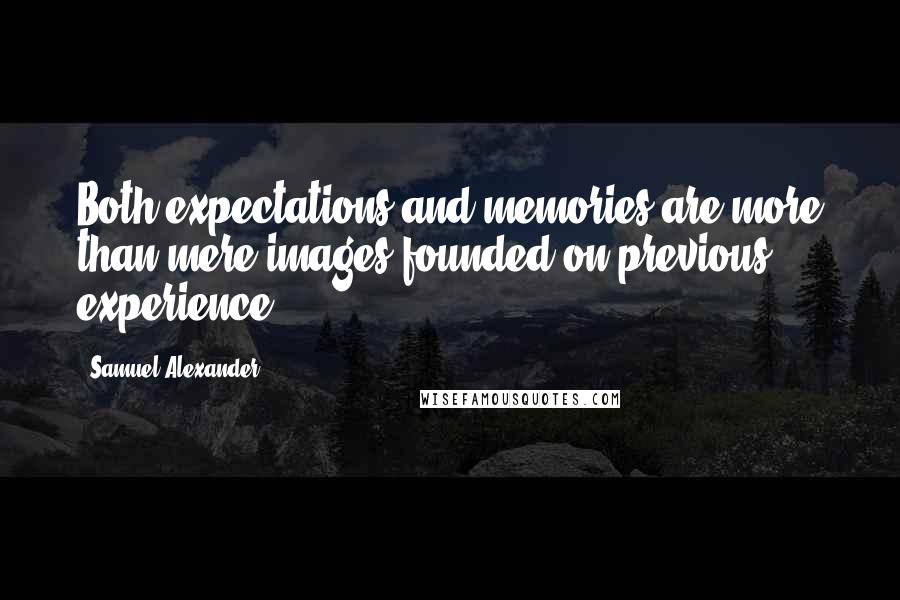 Samuel Alexander quotes: Both expectations and memories are more than mere images founded on previous experience.