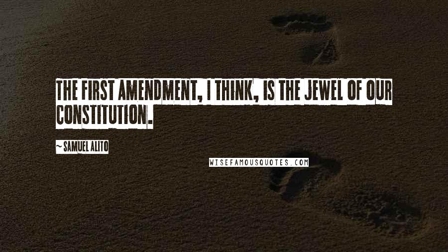 Samuel Alito quotes: The First Amendment, I think, is the jewel of our Constitution.