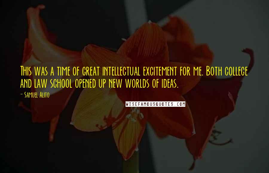 Samuel Alito quotes: This was a time of great intellectual excitement for me. Both college and law school opened up new worlds of ideas.