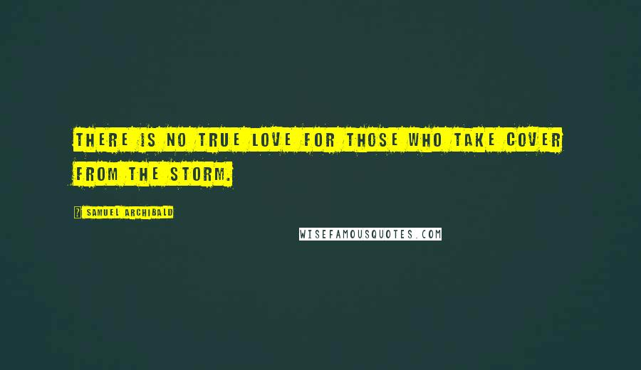 Samuel Archibald quotes: There is no true love for those who take cover from the storm.
