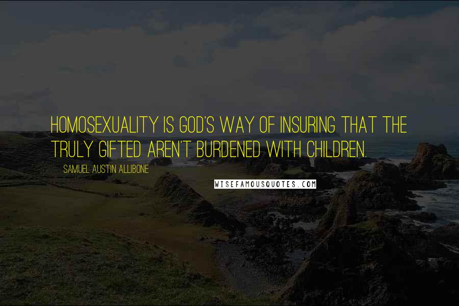 Samuel Austin Allibone quotes: Homosexuality is God's way of insuring that the truly gifted aren't burdened with children.