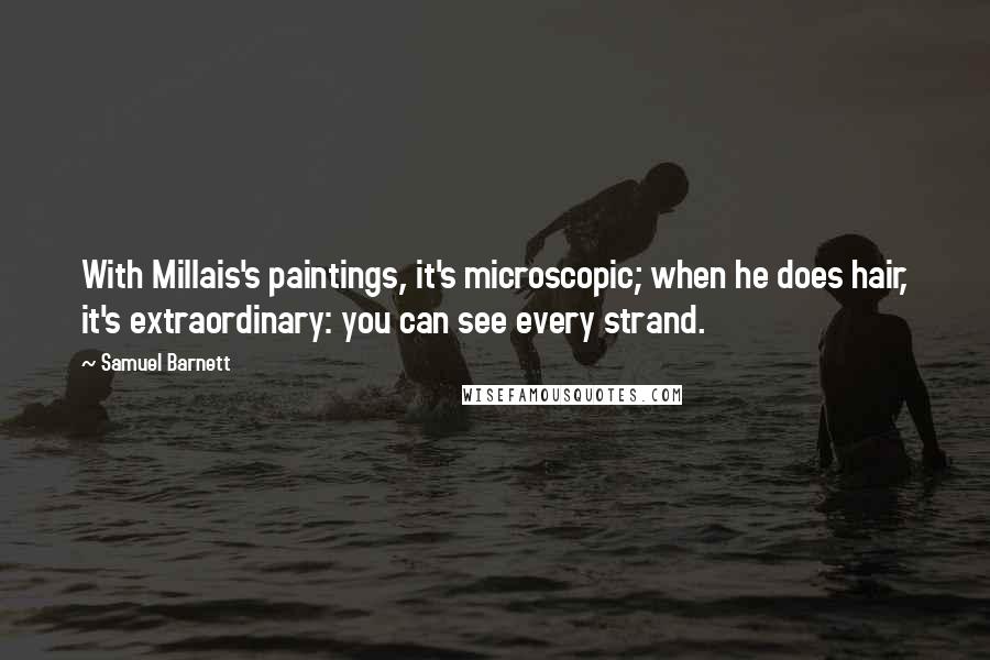 Samuel Barnett quotes: With Millais's paintings, it's microscopic; when he does hair, it's extraordinary: you can see every strand. Samuel Barnett quotes: With Millais's paintings, it's microscopic; when he does hair, it's extraordinary: you can see every strand.