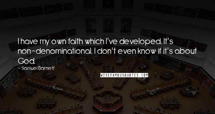 Samuel Barnett quotes: I have my own faith which I've developed. It's non-denominational. I don't even know if it's about God.