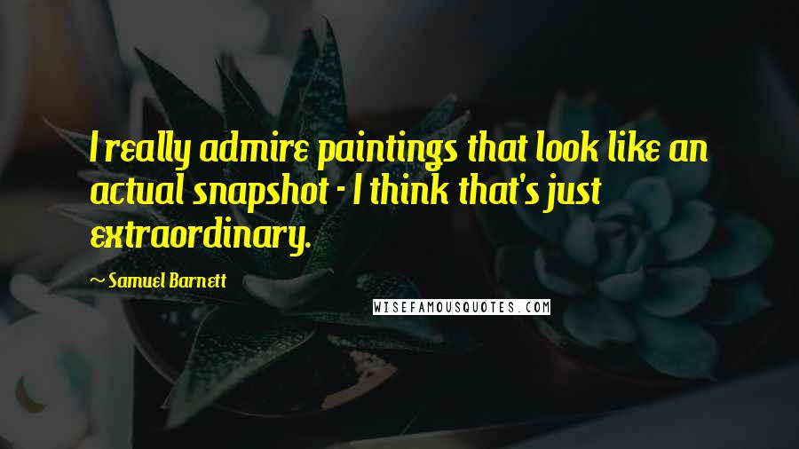 Samuel Barnett quotes: I really admire paintings that look like an actual snapshot - I think that's just extraordinary.