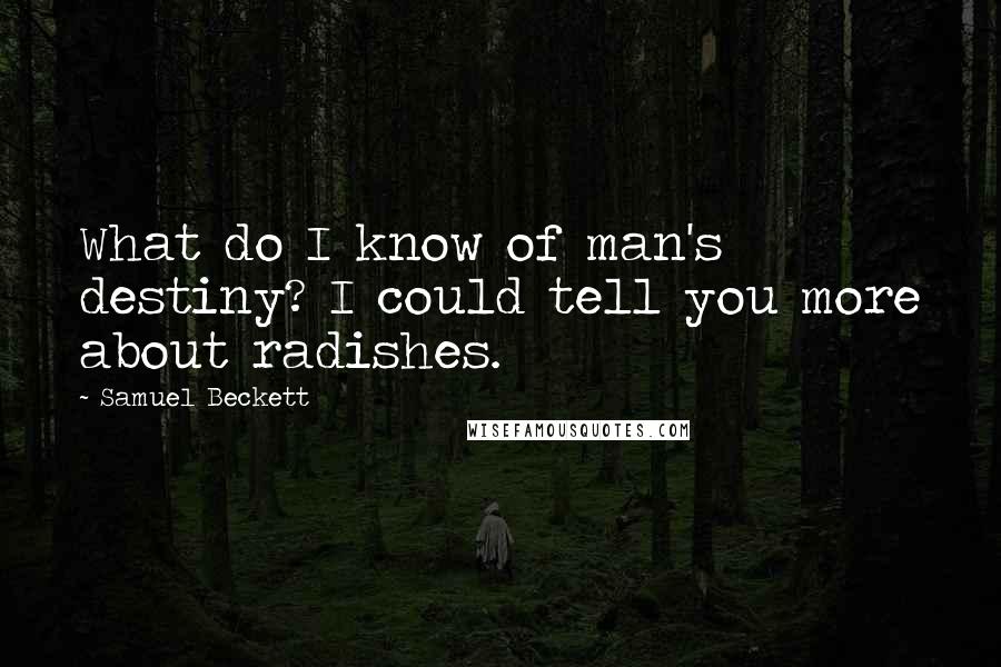 Samuel Beckett quotes: What do I know of man's destiny? I could tell you more about radishes.