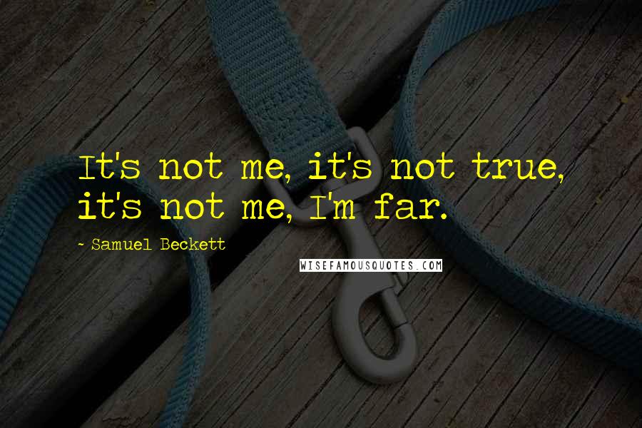 Samuel Beckett quotes: It's not me, it's not true, it's not me, I'm far.