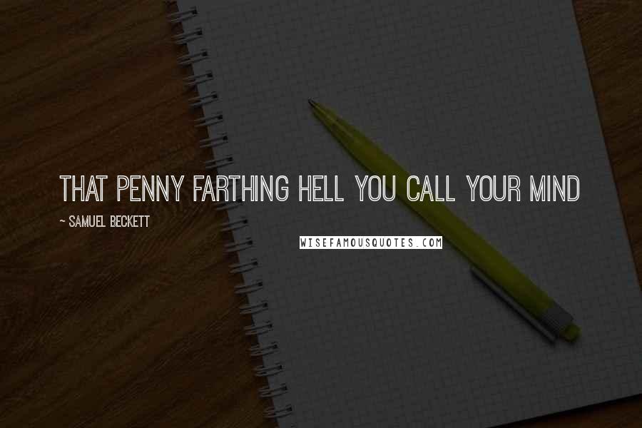 Samuel Beckett quotes: That penny farthing hell you call your mind