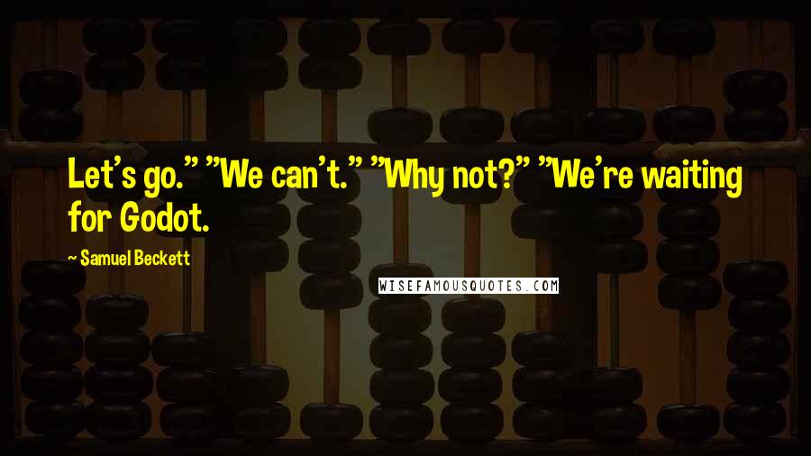 Samuel Beckett quotes: Let's go." "We can't." "Why not?" "We're waiting for Godot.