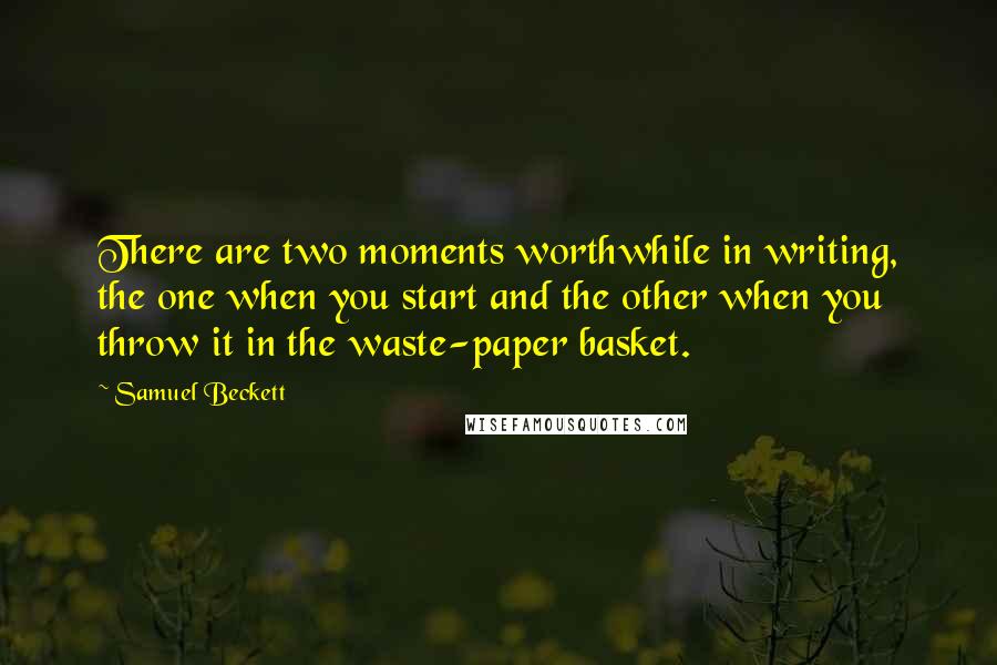 Samuel Beckett quotes: There are two moments worthwhile in writing, the one when you start and the other when you throw it in the waste-paper basket.