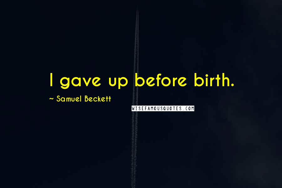 Samuel Beckett quotes: I gave up before birth.