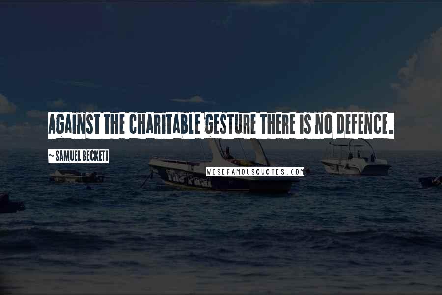 Samuel Beckett quotes: Against the charitable gesture there is no defence.