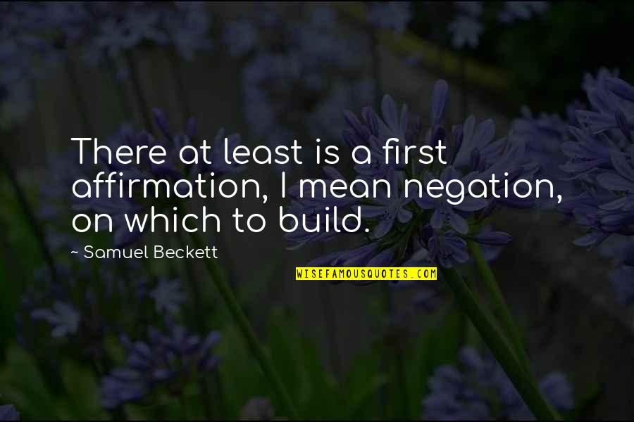 Samuel Beckett Quotes By Samuel Beckett: There at least is a first affirmation, I