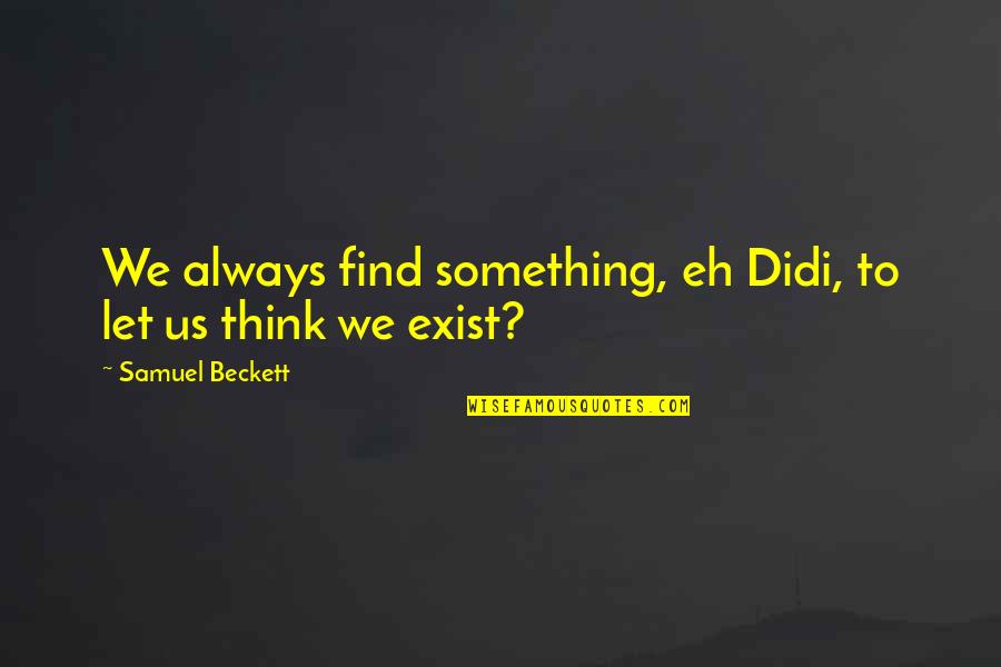 Samuel Beckett Quotes By Samuel Beckett: We always find something, eh Didi, to let