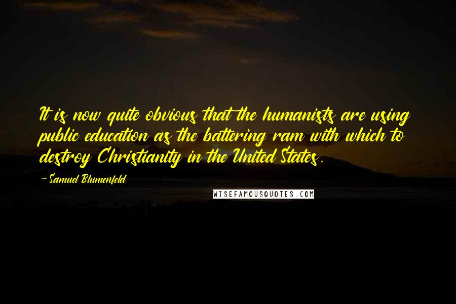 Samuel Blumenfeld quotes: It is now quite obvious that the humanists are using public education as the battering ram with which to destroy Christianity in the United States.