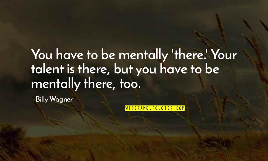 Samuel Brannan Quotes By Billy Wagner: You have to be mentally 'there.' Your talent Samuel Brannan Quotes By Billy Wagner: You have to be mentally 'there.' Your talent