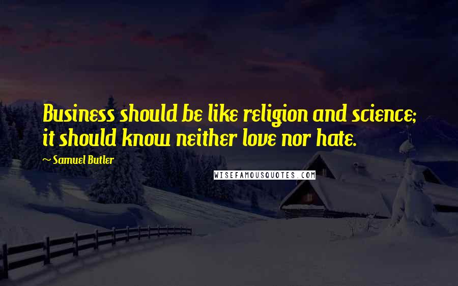 Samuel Butler quotes: Business should be like religion and science; it should know neither love nor hate.