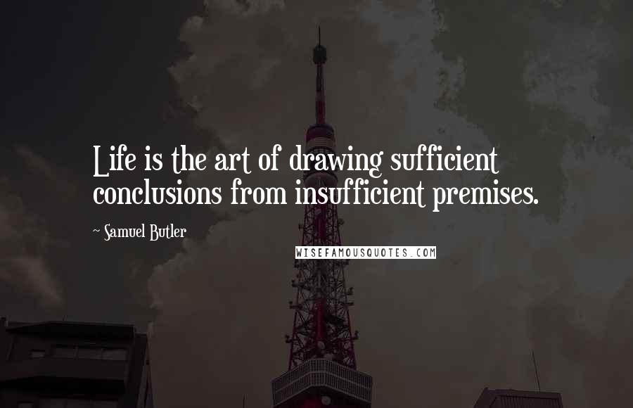 Samuel Butler quotes: Life is the art of drawing sufficient conclusions from insufficient premises.