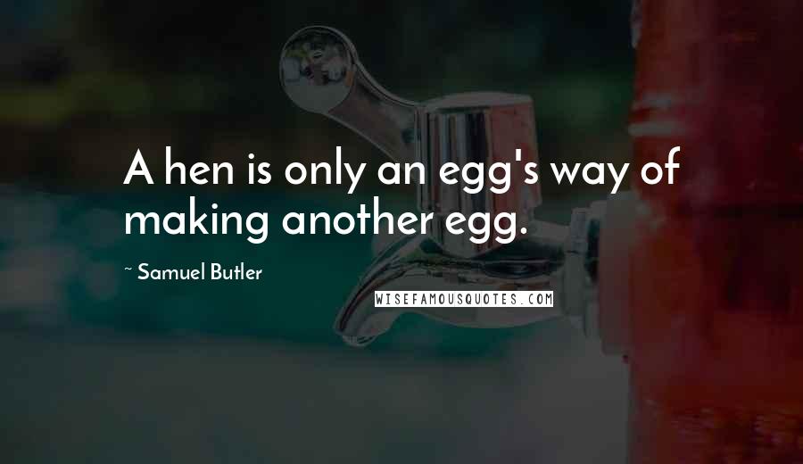Samuel Butler quotes: A hen is only an egg's way of making another egg.