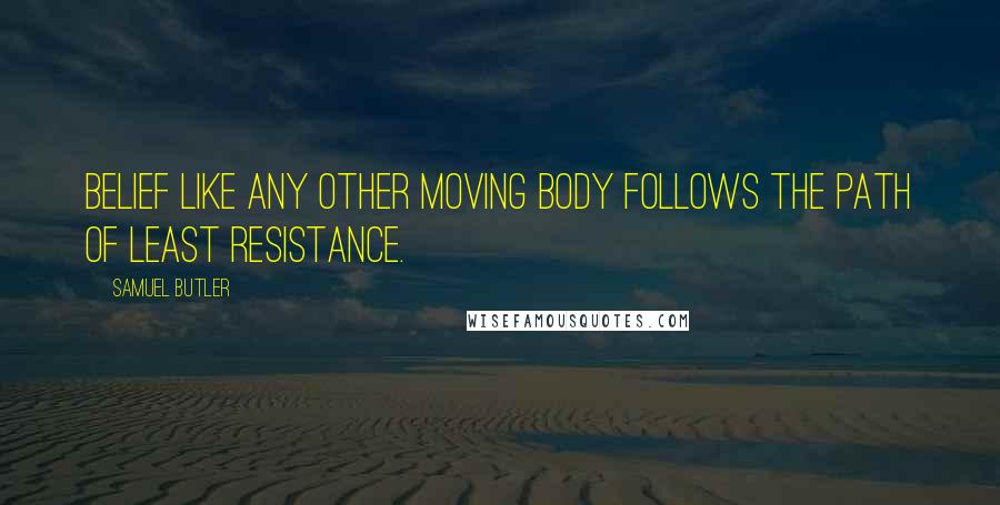 Samuel Butler quotes: Belief like any other moving body follows the path of least resistance.
