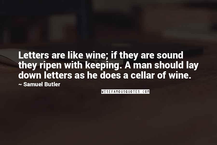Samuel Butler quotes: Letters are like wine; if they are sound they ripen with keeping. A man should lay down letters as he does a cellar of wine.