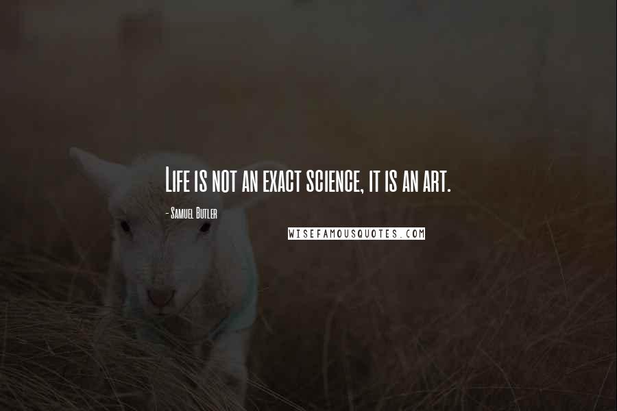 Samuel Butler quotes: Life is not an exact science, it is an art.