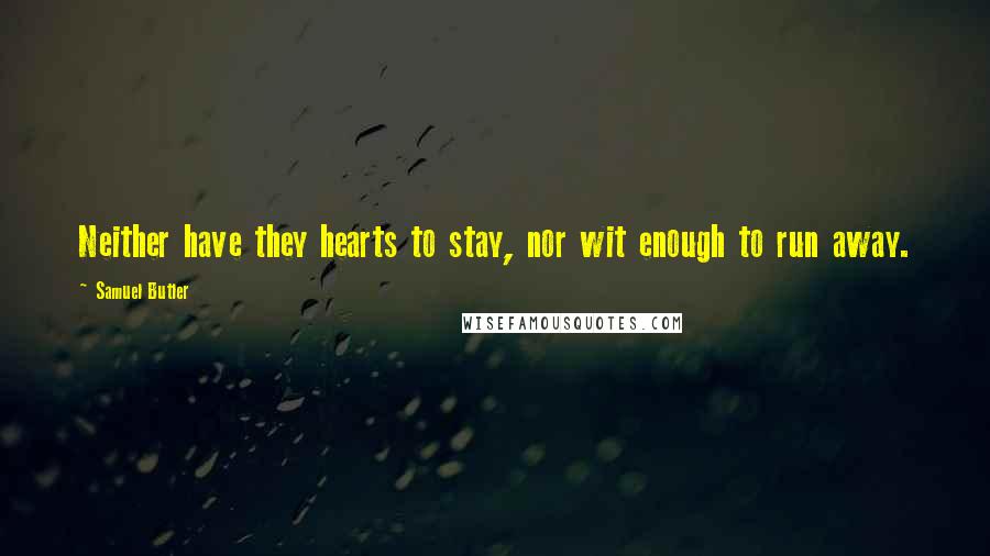 Samuel Butler quotes: Neither have they hearts to stay, nor wit enough to run away.