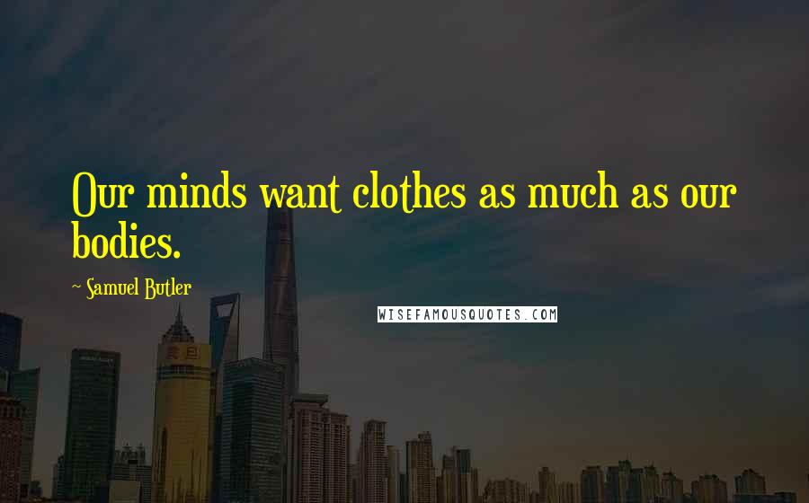 Samuel Butler quotes: Our minds want clothes as much as our bodies.