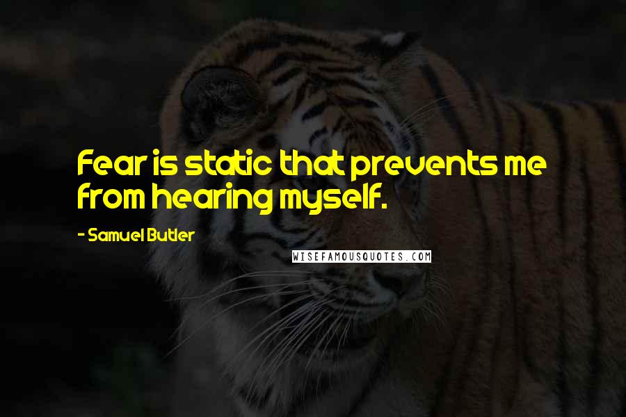 Samuel Butler quotes: Fear is static that prevents me from hearing myself.