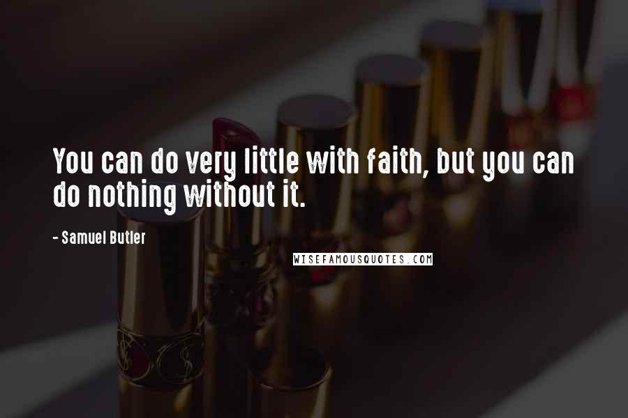 Samuel Butler quotes: You can do very little with faith, but you can do nothing without it.