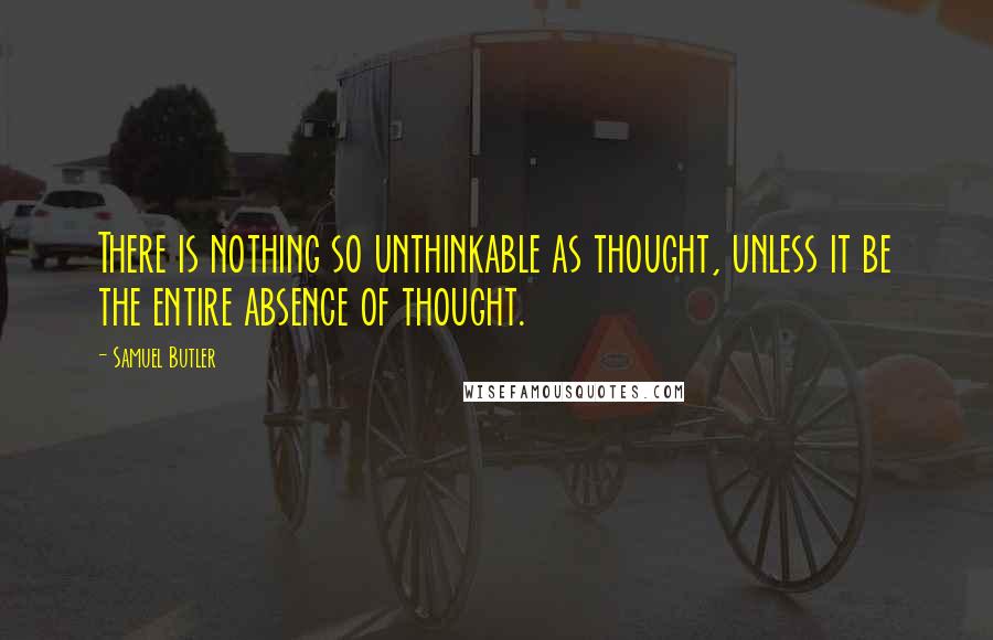 Samuel Butler quotes: There is nothing so unthinkable as thought, unless it be the entire absence of thought.