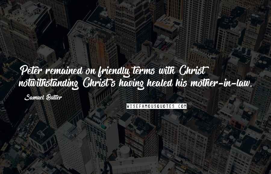 Samuel Butler quotes: Peter remained on friendly terms with Christ notwithstanding Christ's having healed his mother-in-law.