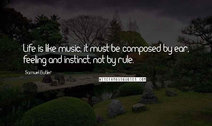 Samuel Butler quotes: Life is like music, it must be composed by ear, feeling and instinct, not by rule.