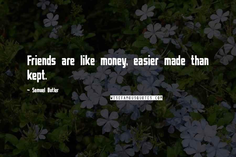 Samuel Butler quotes: Friends are like money, easier made than kept.