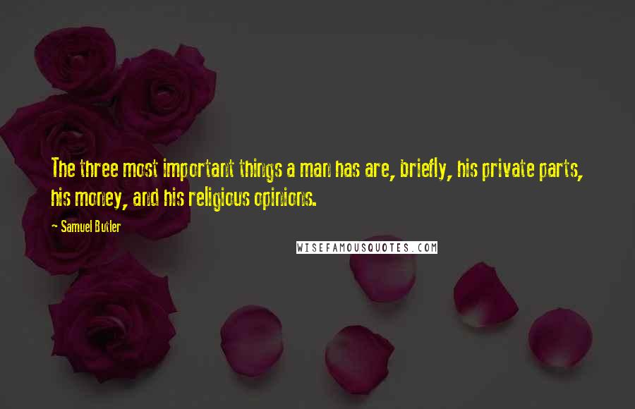 Samuel Butler quotes: The three most important things a man has are, briefly, his private parts, his money, and his religious opinions.