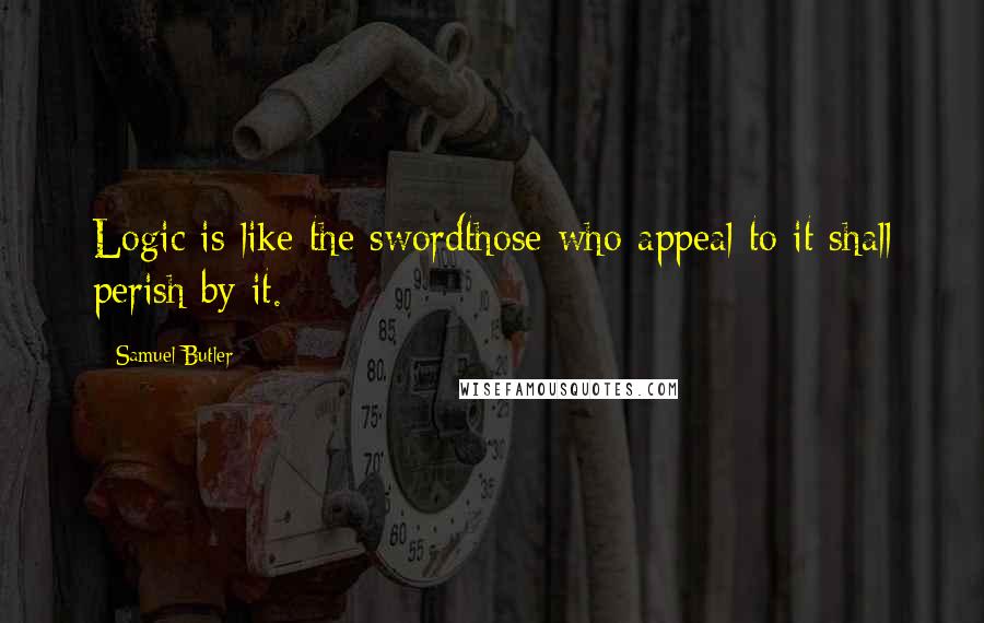 Samuel Butler quotes: Logic is like the swordthose who appeal to it shall perish by it.
