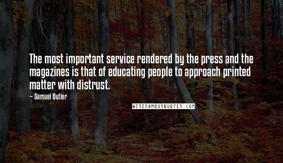 Samuel Butler quotes: The most important service rendered by the press and the magazines is that of educating people to approach printed matter with distrust.