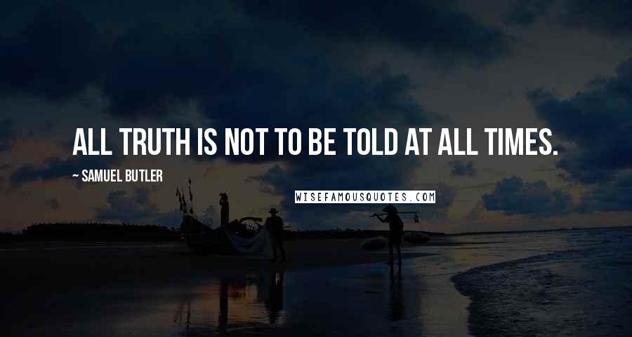 Samuel Butler quotes: All truth is not to be told at all times.