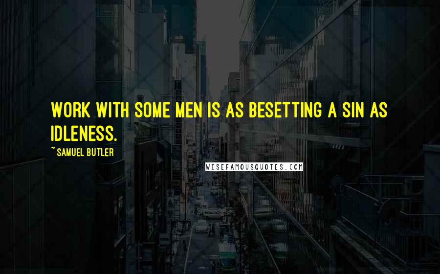 Samuel Butler quotes: Work with some men is as besetting a sin as idleness.