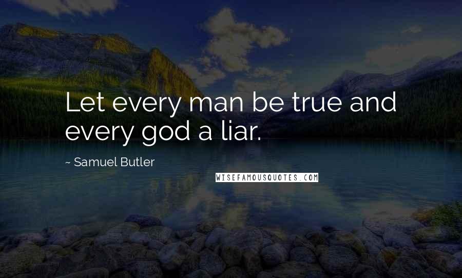 Samuel Butler quotes: Let every man be true and every god a liar.