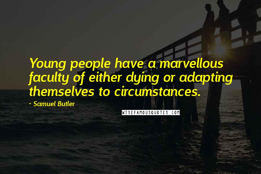 Samuel Butler quotes: Young people have a marvellous faculty of either dying or adapting themselves to circumstances.