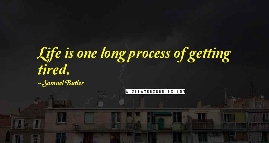 Samuel Butler quotes: Life is one long process of getting tired.