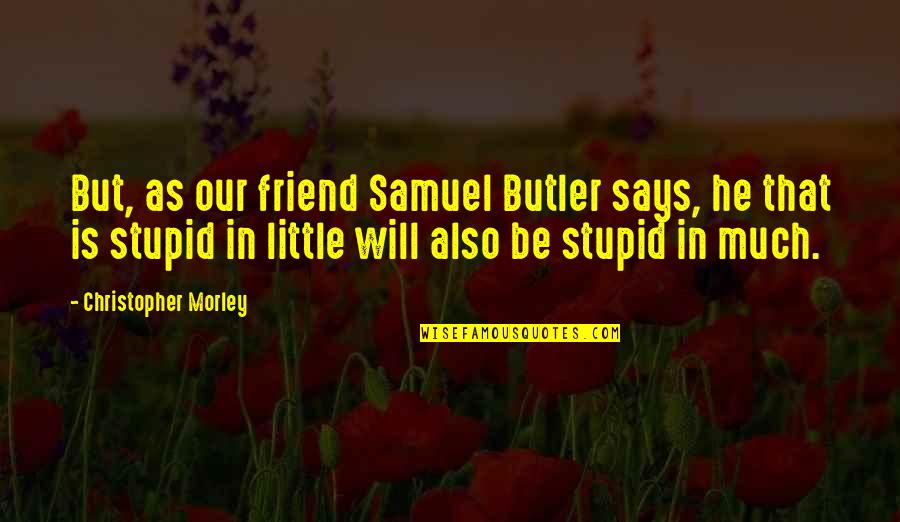 Samuel Butler Quotes By Christopher Morley: But, as our friend Samuel Butler says, he Samuel Butler Quotes By Christopher Morley: But, as our friend Samuel Butler says, he