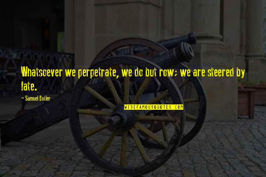 Samuel Butler Quotes By Samuel Butler: Whatsoever we perpetrate, we do but row; we Samuel Butler Quotes By Samuel Butler: Whatsoever we perpetrate, we do but row; we