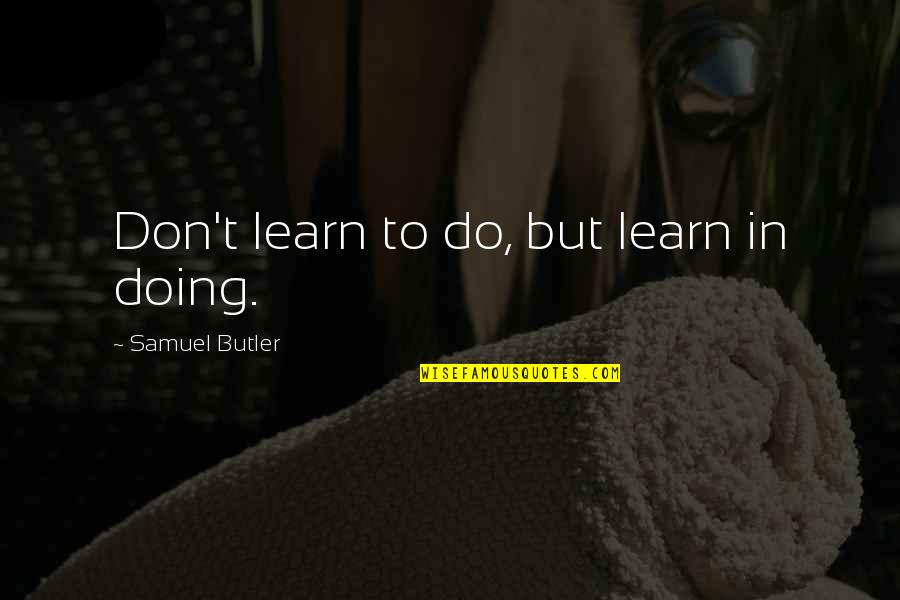 Samuel Butler Quotes By Samuel Butler: Don't learn to do, but learn in doing. Samuel Butler Quotes By Samuel Butler: Don't learn to do, but learn in doing.