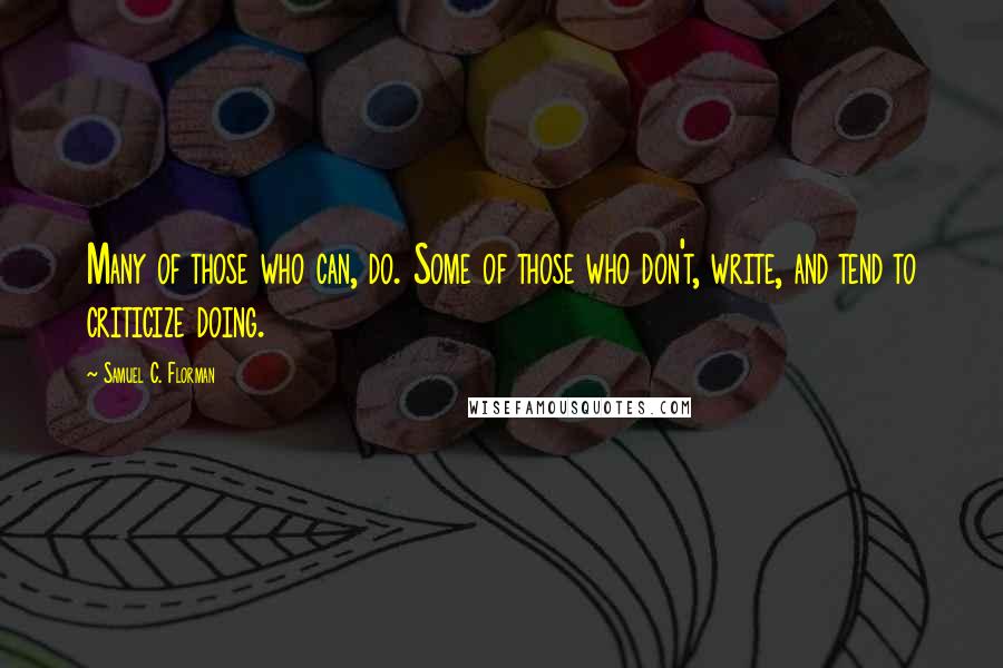 Samuel C. Florman quotes: Many of those who can, do. Some of those who don't, write, and tend to criticize doing.