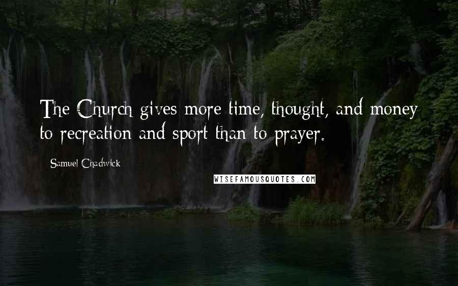 Samuel Chadwick quotes: The Church gives more time, thought, and money to recreation and sport than to prayer.