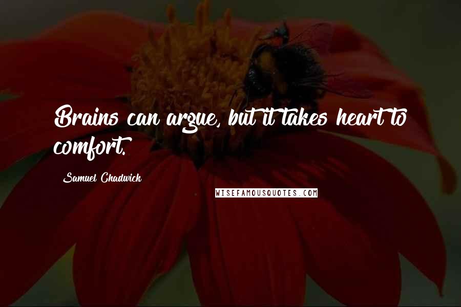 Samuel Chadwick quotes: Brains can argue, but it takes heart to comfort.