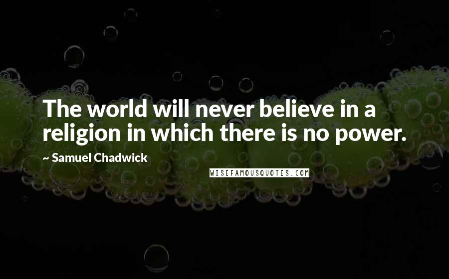 Samuel Chadwick quotes: The world will never believe in a religion in which there is no power.