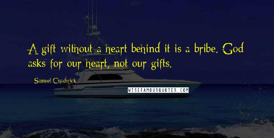 Samuel Chadwick quotes: A gift without a heart behind it is a bribe. God asks for our heart, not our gifts.